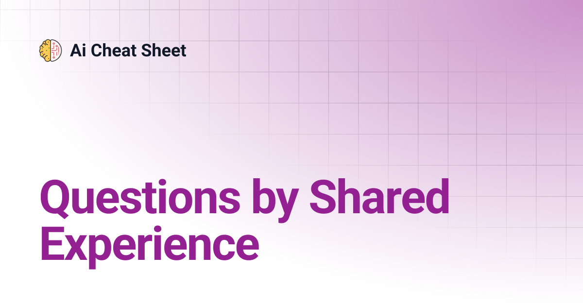 Questions by Shared Experience | Ai Cheat Sheet